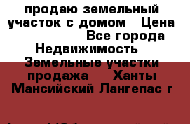 продаю земельный участок с домом › Цена ­ 1 500 000 - Все города Недвижимость » Земельные участки продажа   . Ханты-Мансийский,Лангепас г.